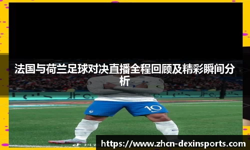 法国与荷兰足球对决直播全程回顾及精彩瞬间分析