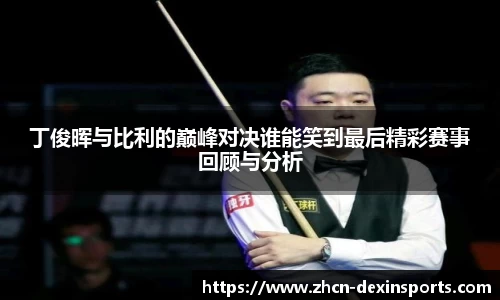 丁俊晖与比利的巅峰对决谁能笑到最后精彩赛事回顾与分析